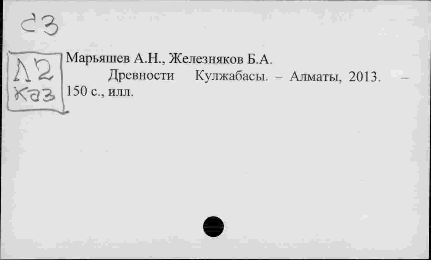 ﻿
Марьяшев А.Н., Железняков Б.А.
Древности Кулжабасы. - Алматы, 2013. 150 с., илл.